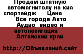 Продам штатную автомагнитолу на киа спортейдж 4 › Цена ­ 5 000 - Все города Авто » Аудио, видео и автонавигация   . Алтайский край